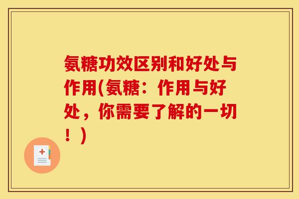 氨糖功效区别和好处与作用(氨糖：作用与好处，你需要了解的一切！)