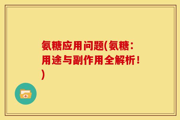 氨糖应用问题(氨糖：用途与副作用全解析！)