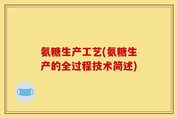 氨糖生产工艺(氨糖生产的全过程技术简述)