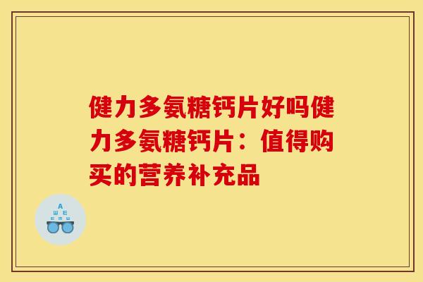 健力多氨糖钙片好吗健力多氨糖钙片：值得购买的营养补充品