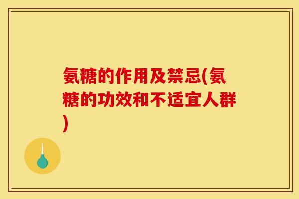 氨糖的作用及禁忌(氨糖的功效和不适宜人群)