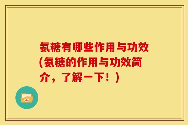 氨糖有哪些作用与功效(氨糖的作用与功效简介，了解一下！)