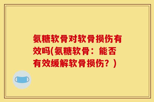 氨糖软骨对软骨损伤有效吗(氨糖软骨：能否有效缓解软骨损伤？)