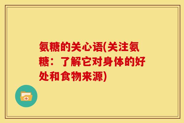 氨糖的关心语(关注氨糖：了解它对身体的好处和食物来源)