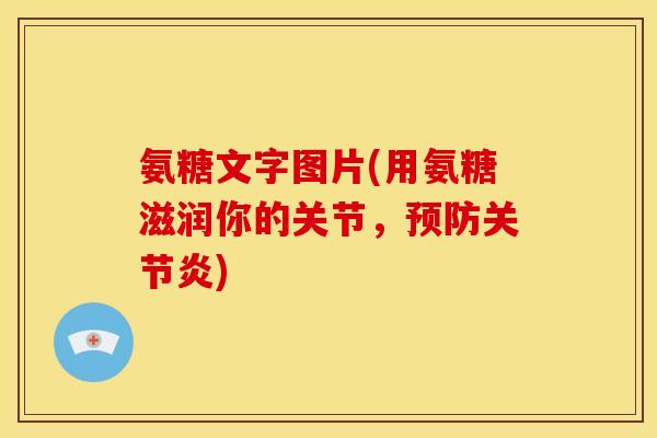 氨糖文字图片(用氨糖滋润你的关节，预防关节炎)