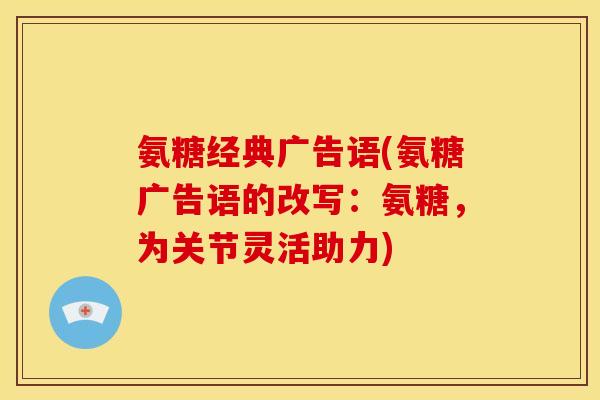 氨糖经典广告语(氨糖广告语的改写：氨糖，为关节灵活助力)