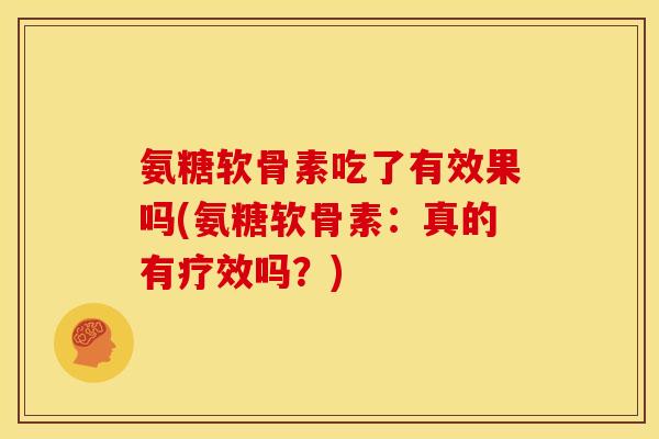氨糖软骨素吃了有效果吗(氨糖软骨素：真的有疗效吗？)