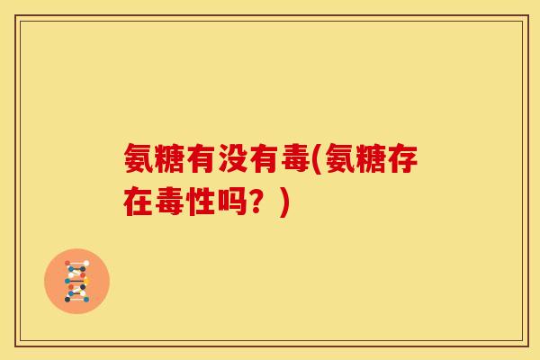 氨糖有没有毒(氨糖存在毒性吗？)