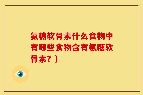 氨糖软骨素什么食物中有哪些食物含有氨糖软骨素？)