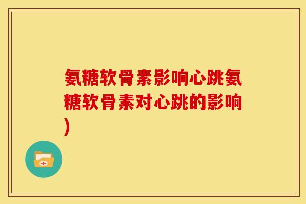 氨糖软骨素影响心跳氨糖软骨素对心跳的影响)
