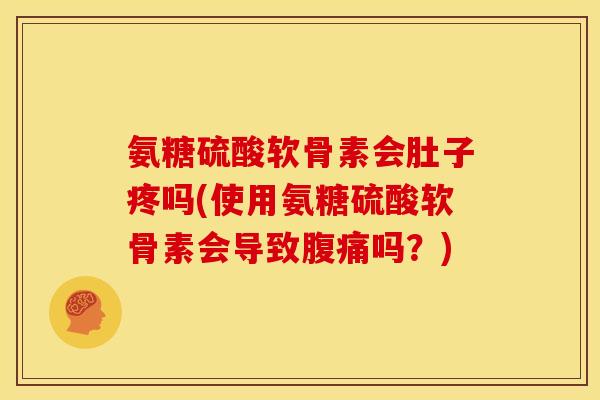 氨糖硫酸软骨素会肚子疼吗(使用氨糖硫酸软骨素会导致腹痛吗？)