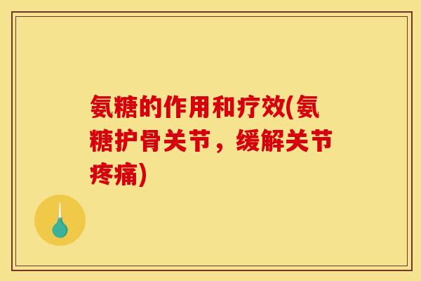 氨糖的作用和疗效(氨糖护骨关节，缓解关节疼痛)