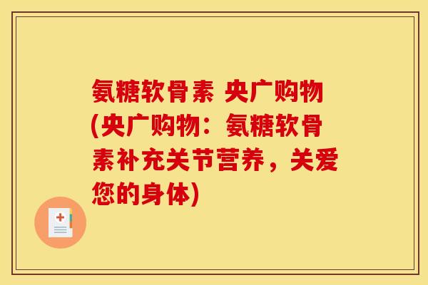 氨糖软骨素 央广购物(央广购物：氨糖软骨素补充关节营养，关爱您的身体)