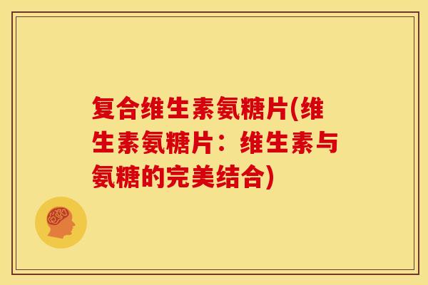 复合维生素氨糖片(维生素氨糖片：维生素与氨糖的完美结合)