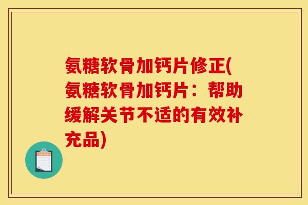 氨糖软骨加钙片修正(氨糖软骨加钙片：帮助缓解关节不适的有效补充品)