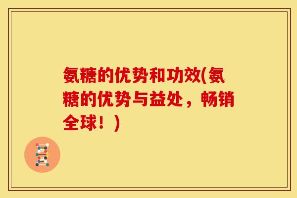 氨糖的优势和功效(氨糖的优势与益处，畅销全球！)