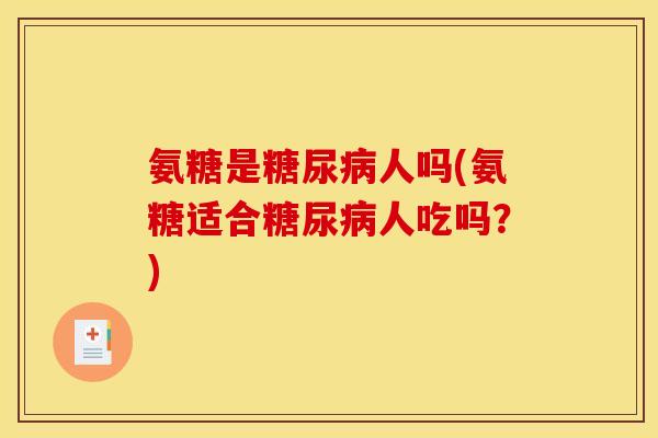 氨糖是糖尿病人吗(氨糖适合糖尿病人吃吗？)