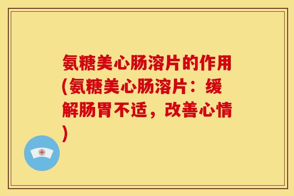 氨糖美心肠溶片的作用(氨糖美心肠溶片：缓解肠胃不适，改善心情)