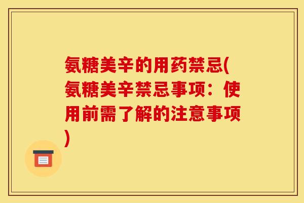 氨糖美辛的用药禁忌(氨糖美辛禁忌事项：使用前需了解的注意事项)