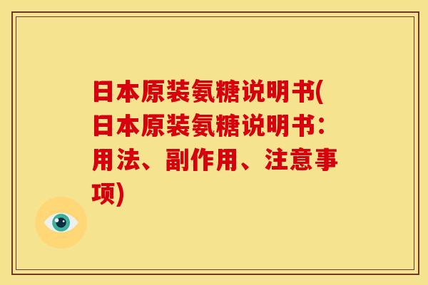 日本原装氨糖说明书(日本原装氨糖说明书：用法、副作用、注意事项)