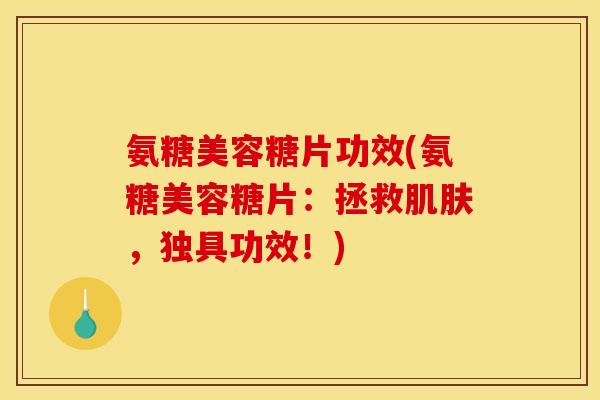 氨糖美容糖片功效(氨糖美容糖片：拯救肌肤，独具功效！)