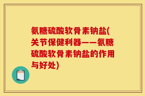 氨糖硫酸软骨素钠盐(关节保健利器――氨糖硫酸软骨素钠盐的作用与好处)