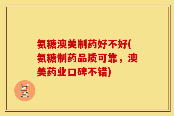 氨糖澳美制药好不好(氨糖制药品质可靠，澳美药业口碑不错)