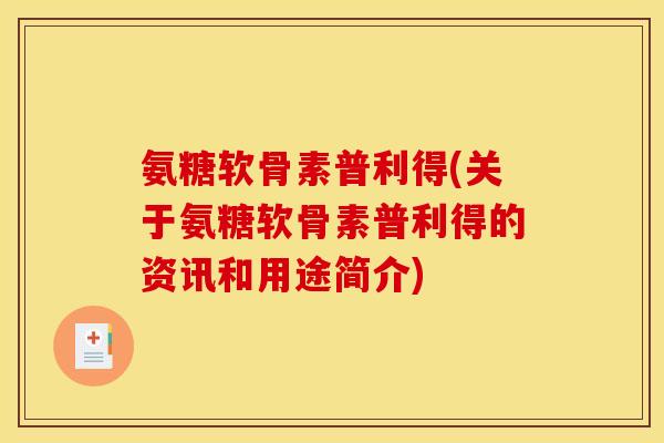 氨糖软骨素普利得(关于氨糖软骨素普利得的资讯和用途简介)
