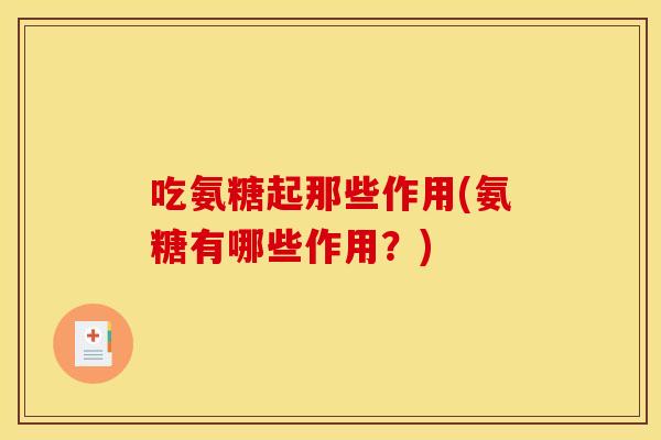 吃氨糖起那些作用(氨糖有哪些作用？)