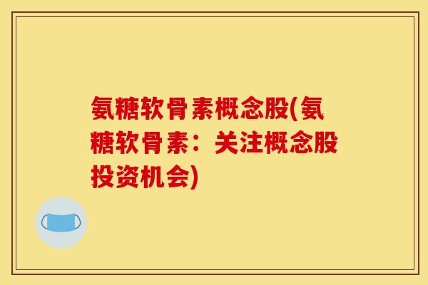氨糖软骨素概念股(氨糖软骨素：关注概念股投资机会)