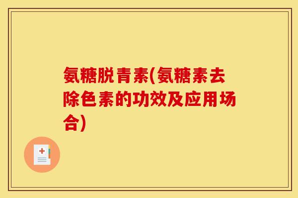 氨糖脱青素(氨糖素去除色素的功效及应用场合)