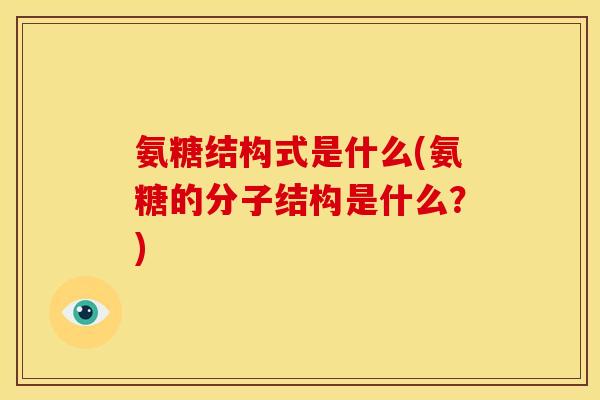 氨糖结构式是什么(氨糖的分子结构是什么？)