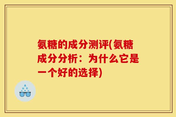 氨糖的成分测评(氨糖成分分析：为什么它是一个好的选择)