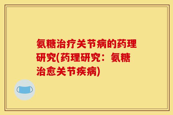 氨糖治疗关节病的药理研究(药理研究：氨糖治愈关节疾病)