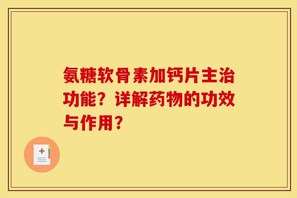 氨糖软骨素加钙片主治功能？详解药物的功效与作用？