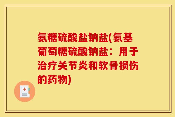 氨糖硫酸盐钠盐(氨基葡萄糖硫酸钠盐：用于治疗关节炎和软骨损伤的药物)