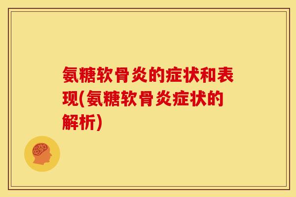 氨糖软骨炎的症状和表现(氨糖软骨炎症状的解析)