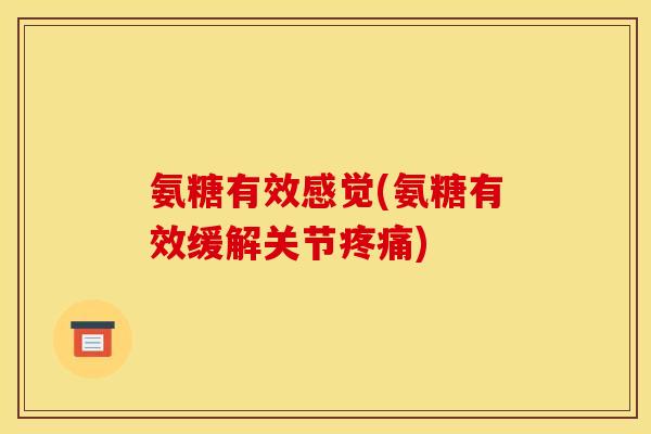 氨糖有效感觉(氨糖有效缓解关节疼痛)