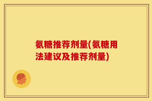 氨糖推荐剂量(氨糖用法建议及推荐剂量)