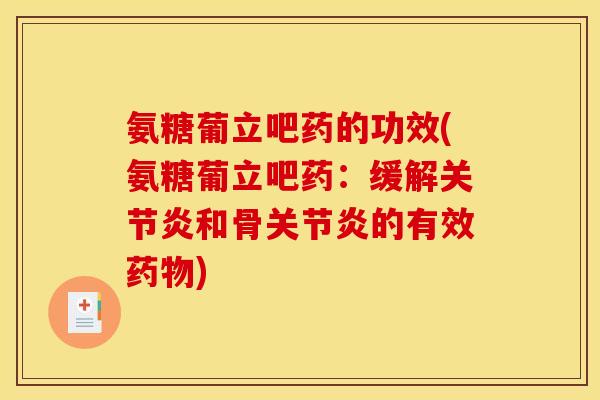 氨糖葡立吧药的功效(氨糖葡立吧药：缓解关节炎和骨关节炎的有效药物)