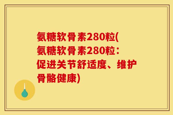 氨糖软骨素280粒(氨糖软骨素280粒：促进关节舒适度、维护骨骼健康)