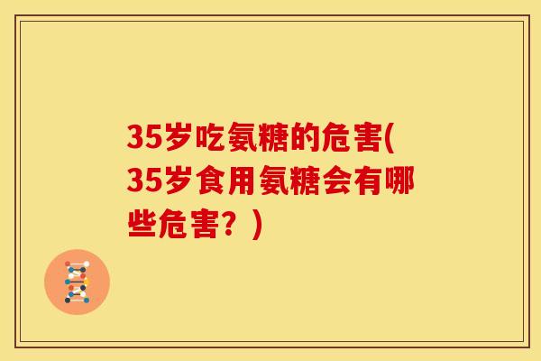 35岁吃氨糖的危害(35岁食用氨糖会有哪些危害？)