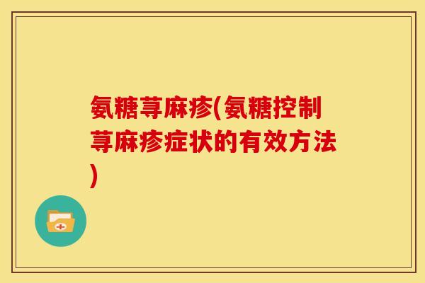 氨糖荨麻疹(氨糖控制荨麻疹症状的有效方法)