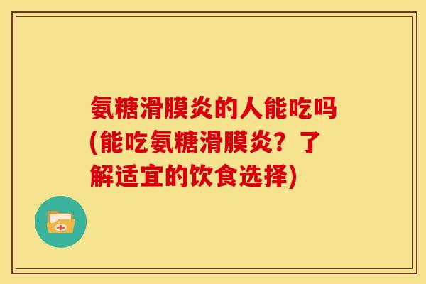氨糖滑膜炎的人能吃吗(能吃氨糖滑膜炎？了解适宜的饮食选择)