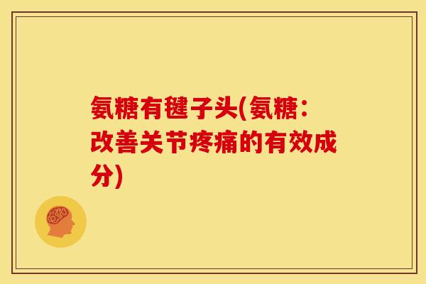 氨糖有毽子头(氨糖：改善关节疼痛的有效成分)