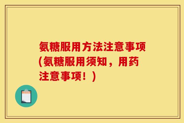 氨糖服用方法注意事项(氨糖服用须知，用药注意事项！)