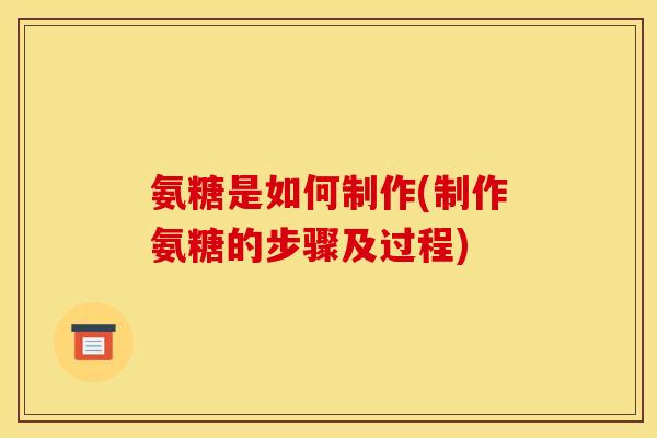 氨糖是如何制作(制作氨糖的步骤及过程)