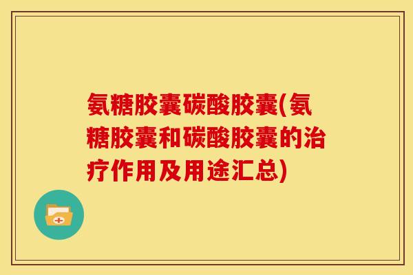 氨糖胶囊碳酸胶囊(氨糖胶囊和碳酸胶囊的治疗作用及用途汇总)