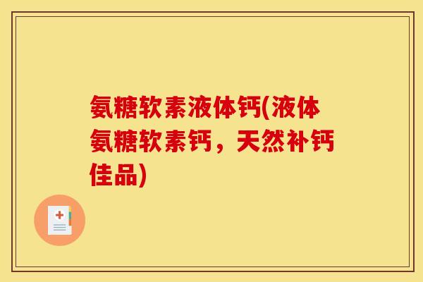 氨糖软素液体钙(液体氨糖软素钙，天然补钙佳品)