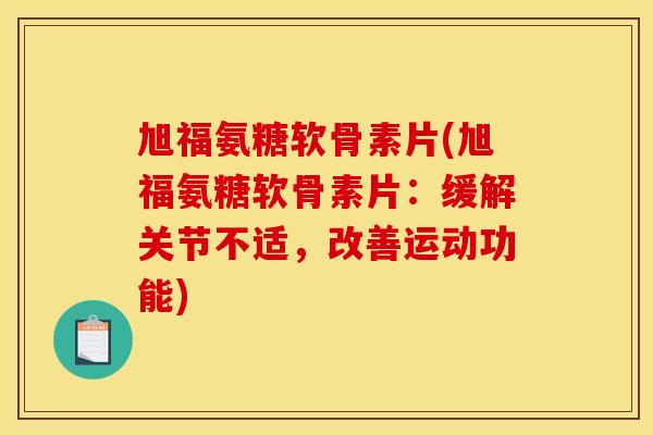 旭福氨糖软骨素片(旭福氨糖软骨素片：缓解关节不适，改善运动功能)